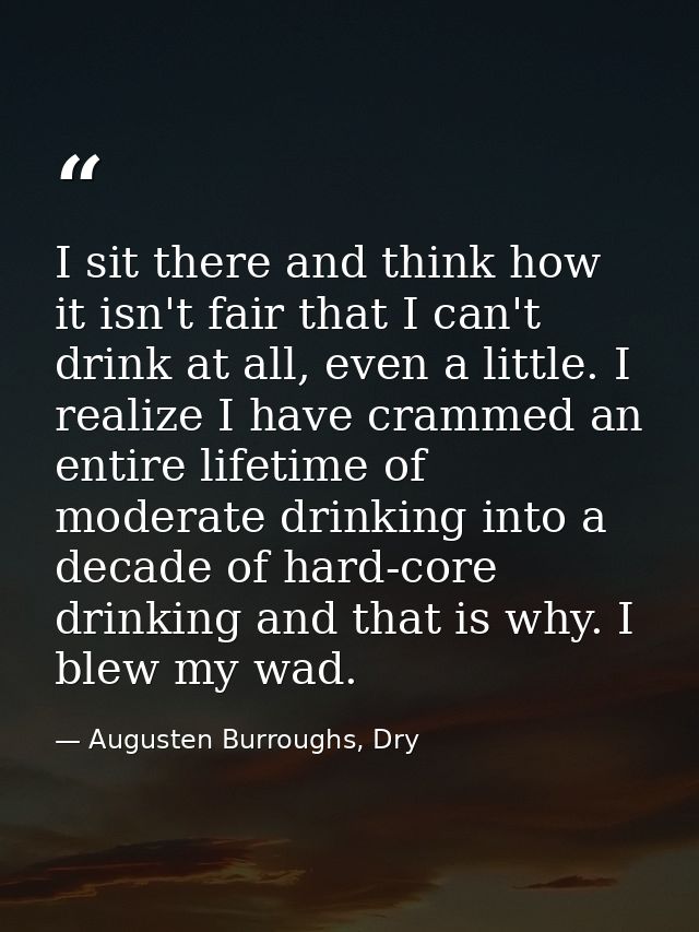 I sit there and think how it isn't fair that I can't drink at all, even a little. I realize I have crammed an entire lif — Augusten Burroughs, Dry