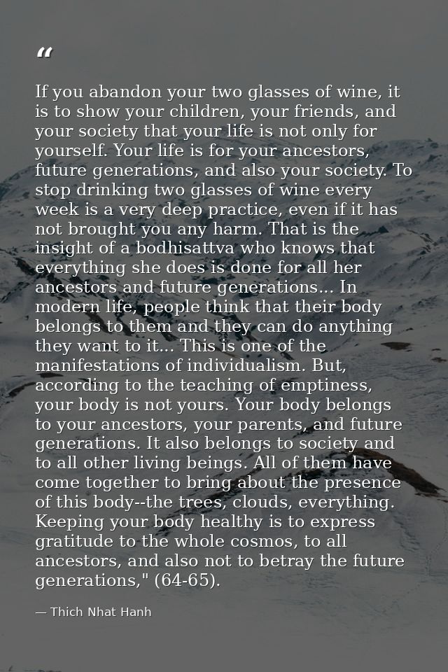 If you abandon your two glasses of wine, it is to show your children, your friends, and your society that your life is n — Thich Nhat Hanh