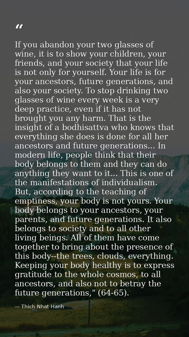 If you abandon your two glasses of wine, it is to show your children, your friends, and your society that your life is n — Thich Nhat Hanh