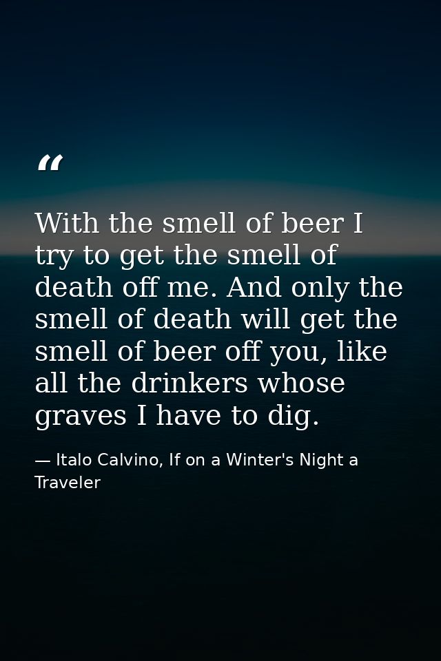 With the smell of beer I try to get the smell of death off me. And only the smell of death will get the smell of beer of — Italo Calvino, If on a Winter's Night a Traveler