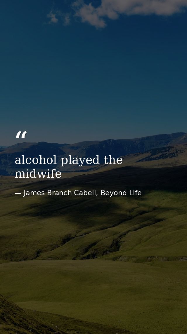 alcohol played the midwife — James Branch Cabell, Beyond Life