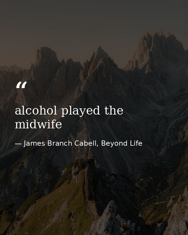 alcohol played the midwife — James Branch Cabell, Beyond Life