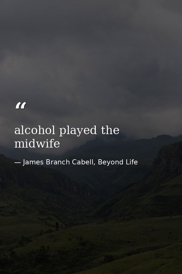 alcohol played the midwife — James Branch Cabell, Beyond Life