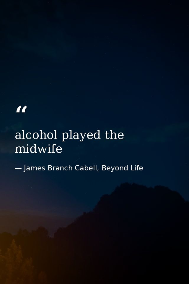 alcohol played the midwife — James Branch Cabell, Beyond Life