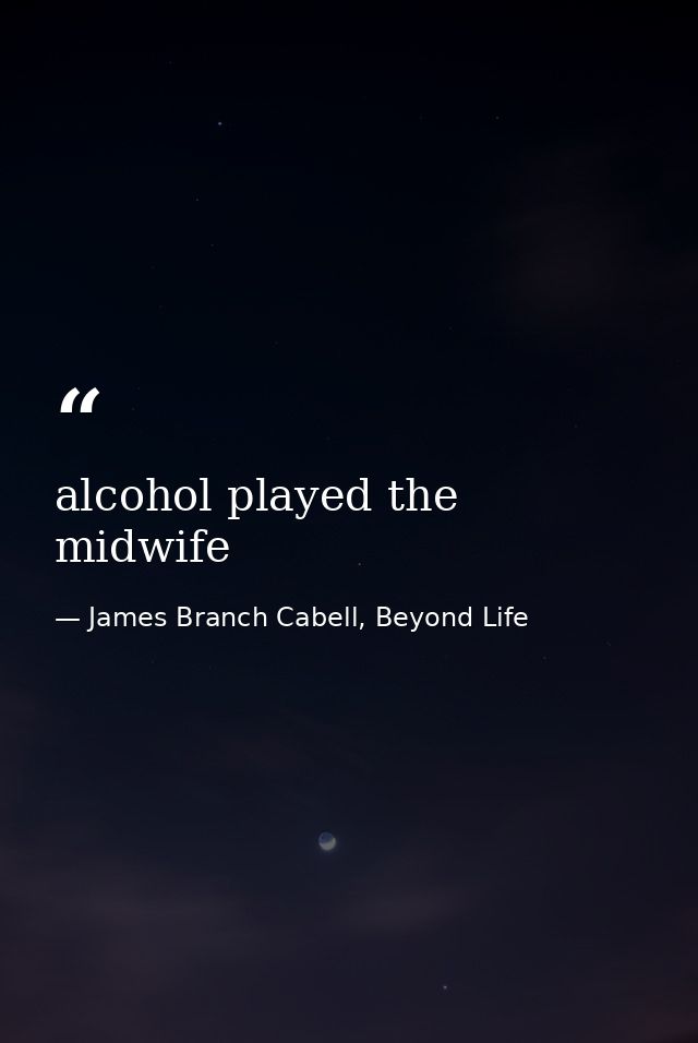 alcohol played the midwife — James Branch Cabell, Beyond Life