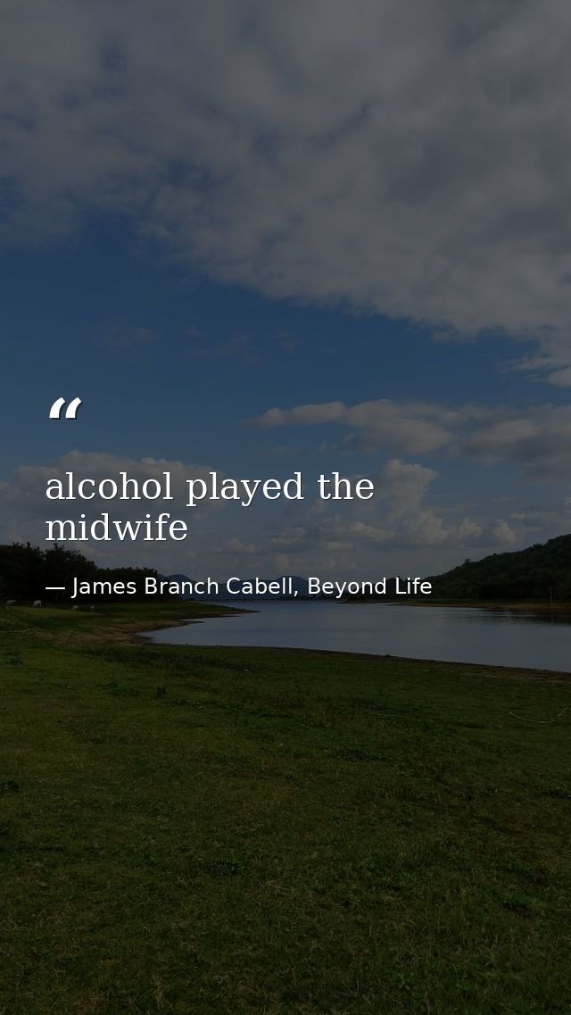 alcohol played the midwife — James Branch Cabell, Beyond Life