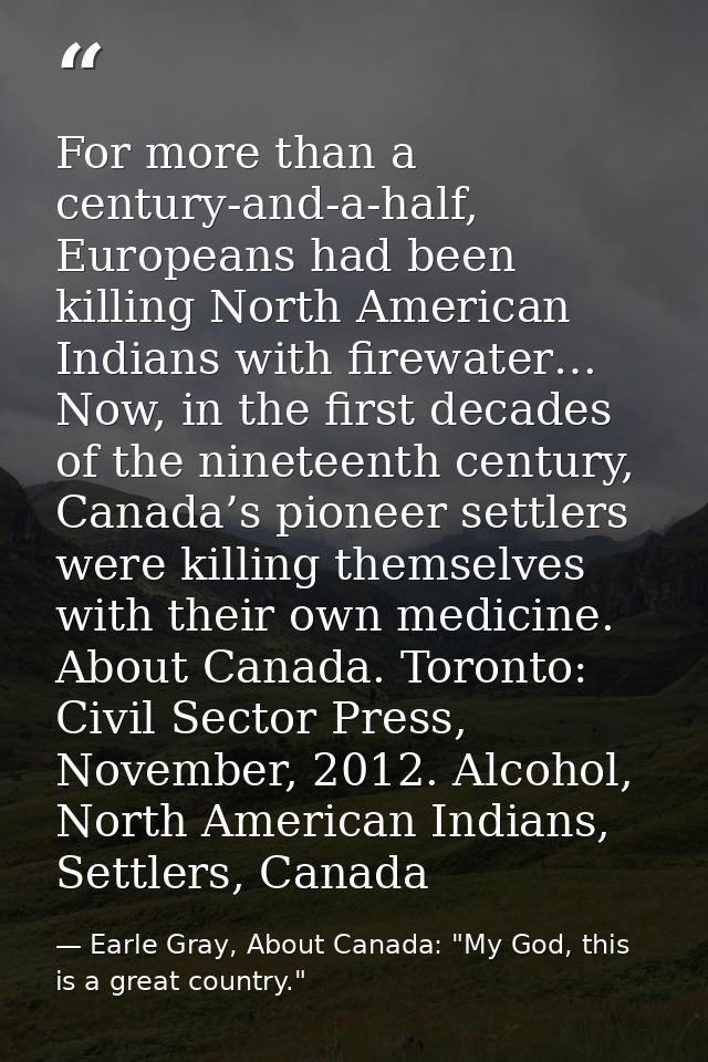 For more than a century-and-a-half, Europeans had been killing North American Indians with firewater… Now, in the first  — Earle Gray, About Canada: "My God, this is a great country."
