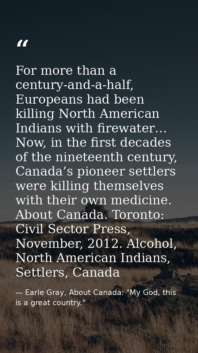 For more than a century-and-a-half, Europeans had been killing North American Indians with firewater… Now, in the first  — Earle Gray, About Canada: "My God, this is a great country."