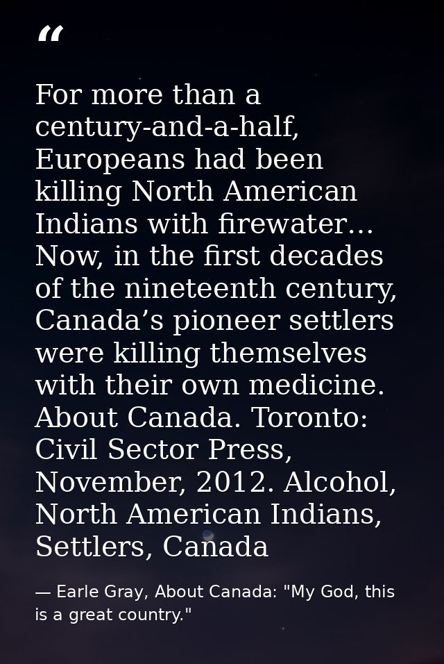 For more than a century-and-a-half, Europeans had been killing North American Indians with firewater… Now, in the first  — Earle Gray, About Canada: "My God, this is a great country."