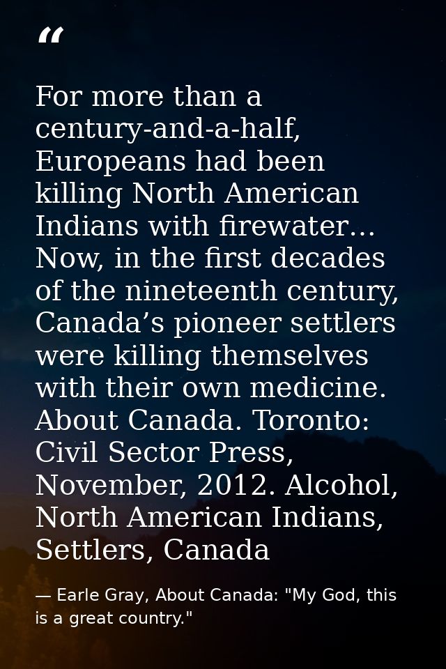For more than a century-and-a-half, Europeans had been killing North American Indians with firewater… Now, in the first  — Earle Gray, About Canada: "My God, this is a great country."
