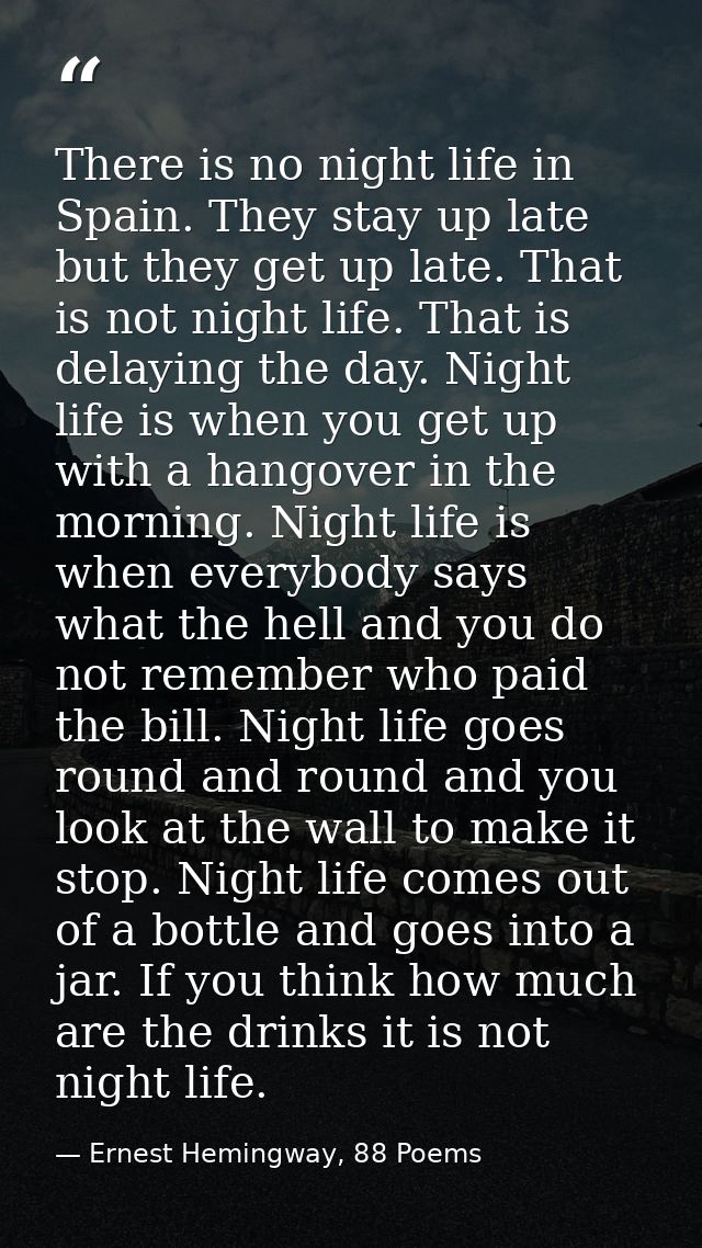There is no night life in Spain. They stay up late but they get up late. That is not night life. That is delaying the da — Ernest Hemingway, 88 Poems