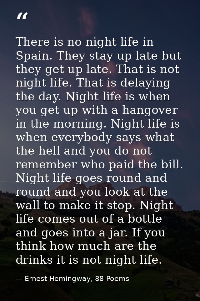 There is no night life in Spain. They stay up late but they get up late. That is not night life. That is delaying the da — Ernest Hemingway, 88 Poems