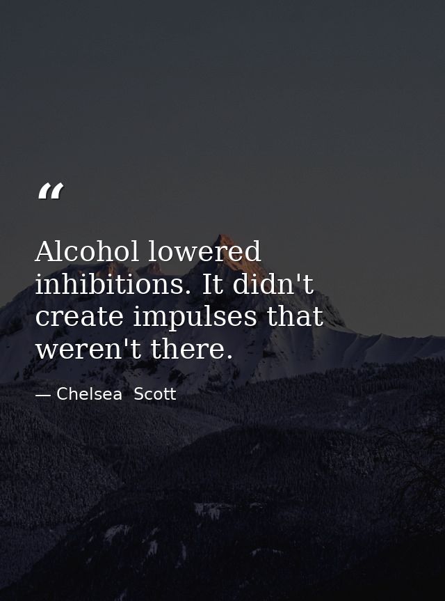 Alcohol lowered inhibitions. It didn't create impulses that weren't there. — Chelsea  Scott
