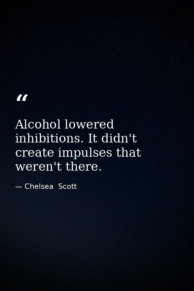 Alcohol lowered inhibitions. It didn't create impulses that weren't there. — Chelsea  Scott