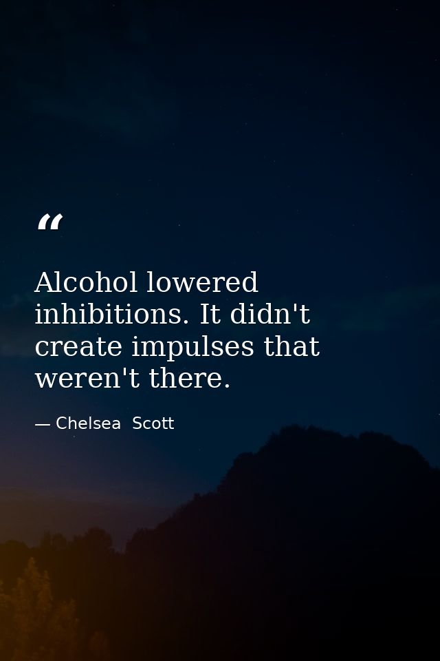 Alcohol lowered inhibitions. It didn't create impulses that weren't there. — Chelsea  Scott