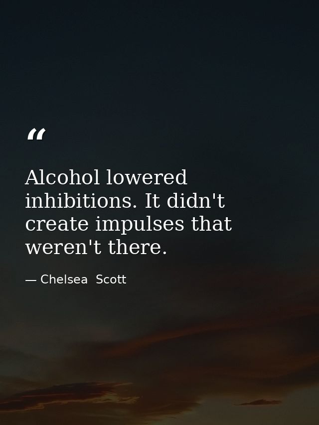 Alcohol lowered inhibitions. It didn't create impulses that weren't there. — Chelsea  Scott