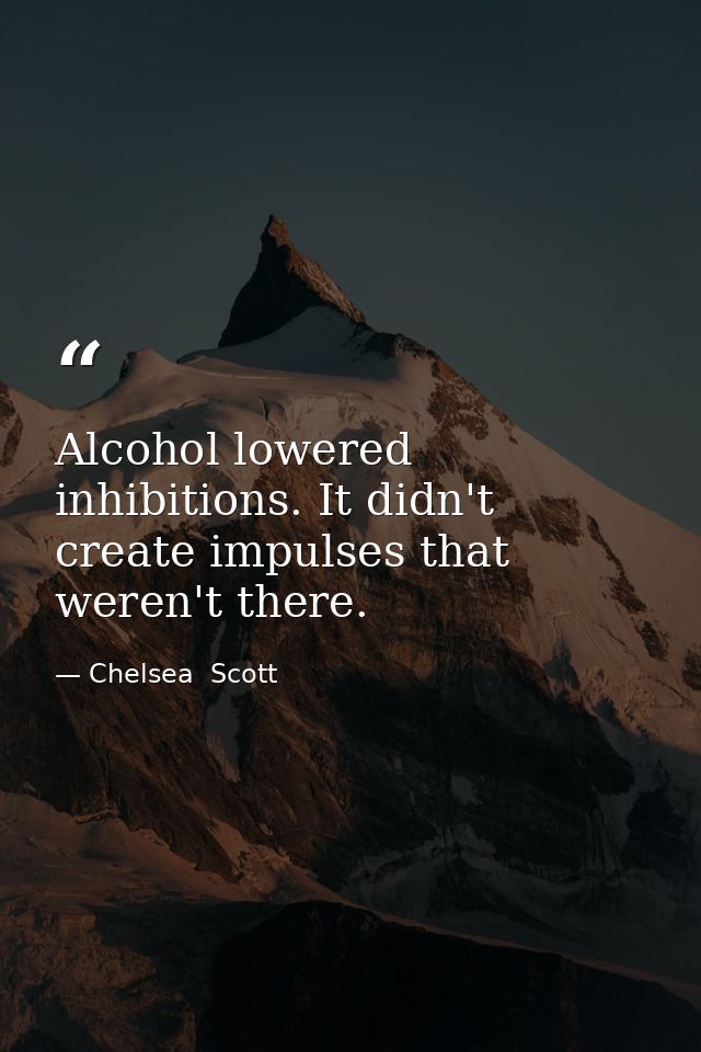 Alcohol lowered inhibitions. It didn't create impulses that weren't there. — Chelsea  Scott