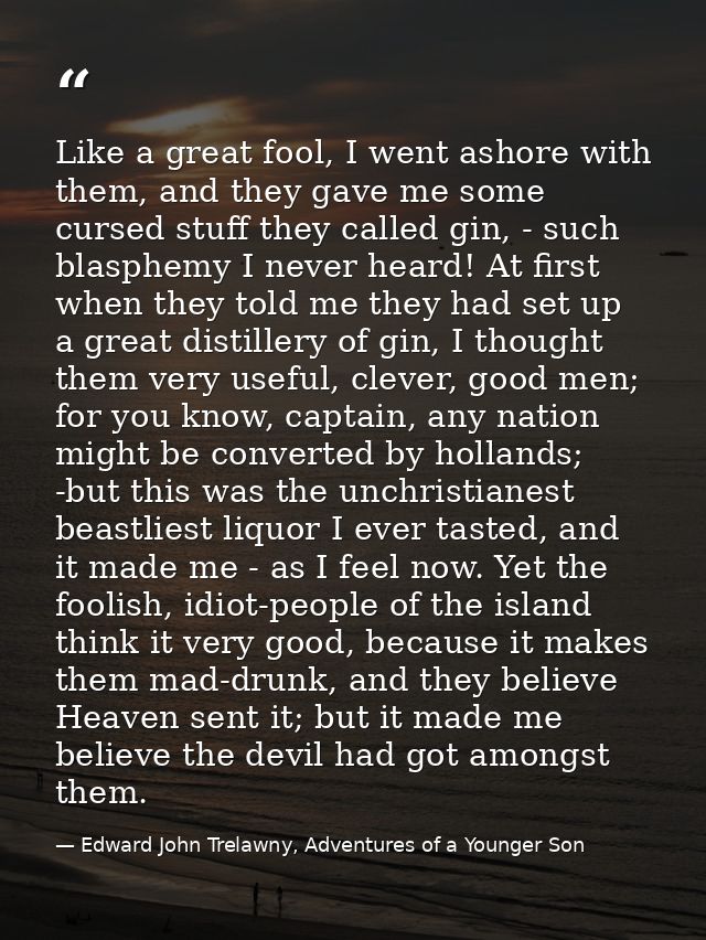 Like a great fool, I went ashore with them, and they gave me some cursed stuff they called gin, - such blasphemy I never — Edward John Trelawny, Adventures of a Younger Son
