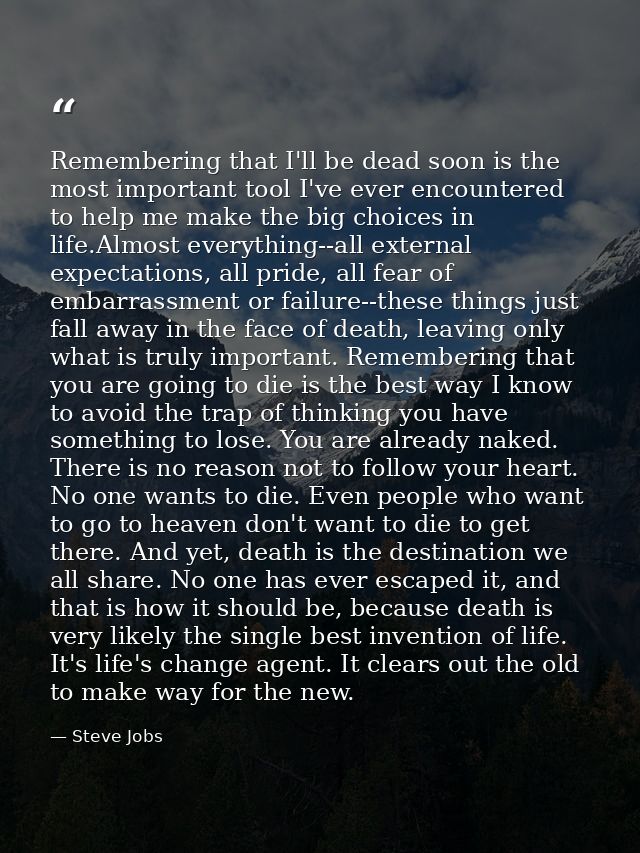 Remembering that I'll be dead soon is the most important tool I've ever encountered to help me make the big choices in l — Steve Jobs