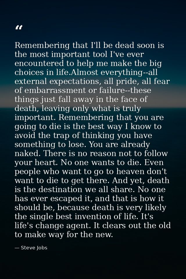 Remembering that I'll be dead soon is the most important tool I've ever encountered to help me make the big choices in l — Steve Jobs