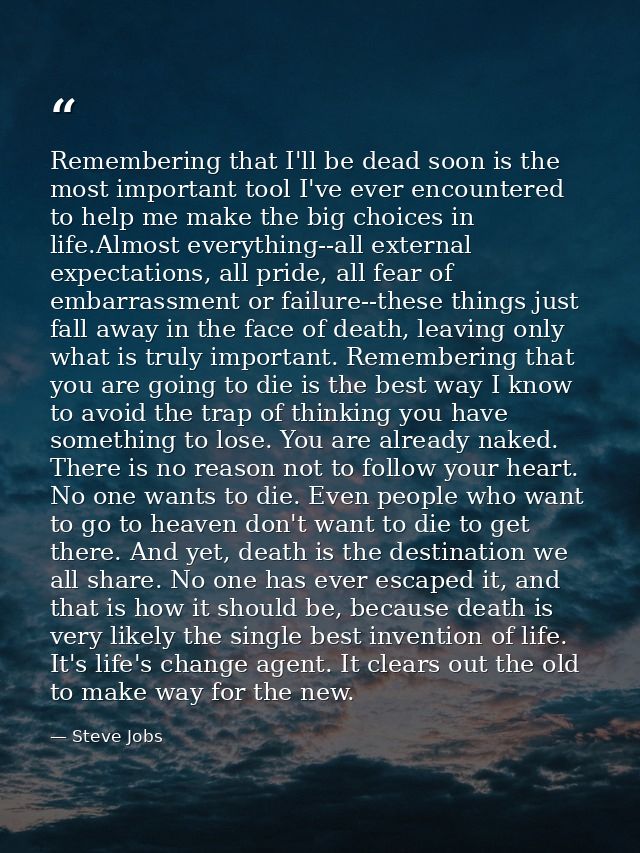 Remembering that I'll be dead soon is the most important tool I've ever encountered to help me make the big choices in l — Steve Jobs