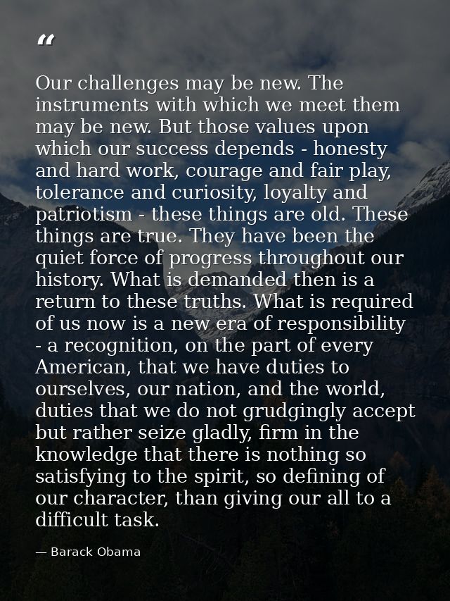Our challenges may be new. The instruments with which we meet them may be new. But those values upon which our success d — Barack Obama