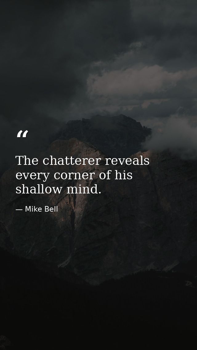 The chatterer reveals every corner of his shallow mind. — Mike Bell