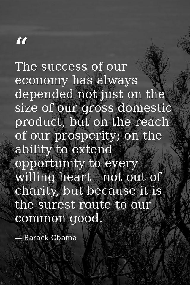 The success of our economy has always depended not just on the size of our gross domestic product, but on the reach of o — Barack Obama