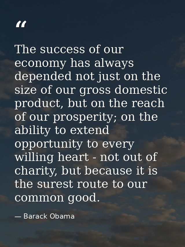 The success of our economy has always depended not just on the size of our gross domestic product, but on the reach of o — Barack Obama