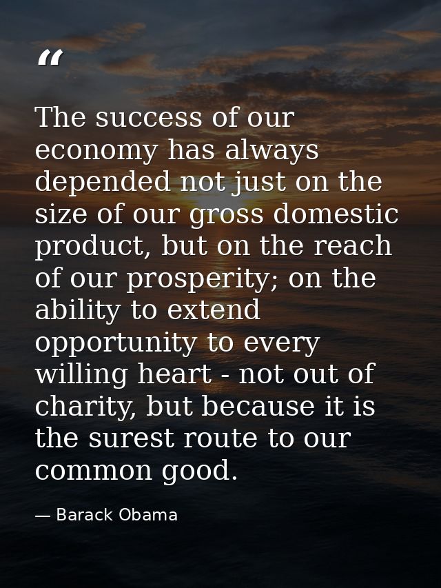 The success of our economy has always depended not just on the size of our gross domestic product, but on the reach of o — Barack Obama
