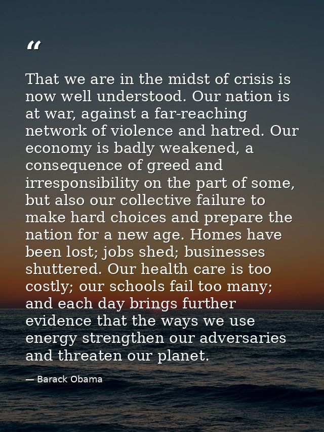 That we are in the midst of crisis is now well understood. Our nation is at war, against a far-reaching network of viole — Barack Obama