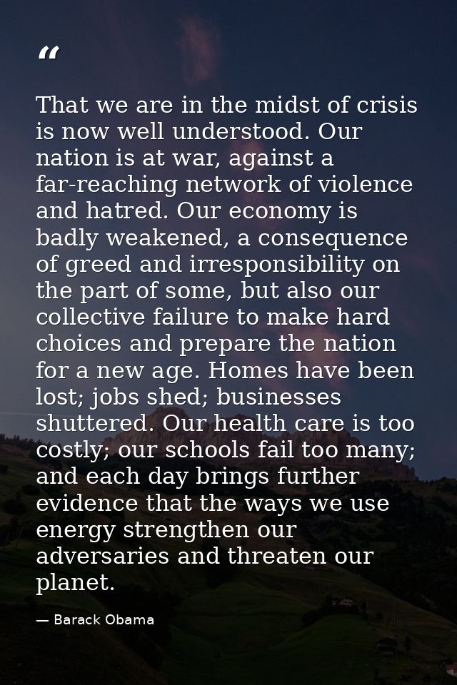 That we are in the midst of crisis is now well understood. Our nation is at war, against a far-reaching network of viole — Barack Obama