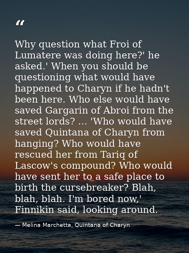 Why question what Froi of Lumatere was doing here?' he asked.' When you should be questioning what would have happened t — Melina Marchetta, Quintana of Charyn
