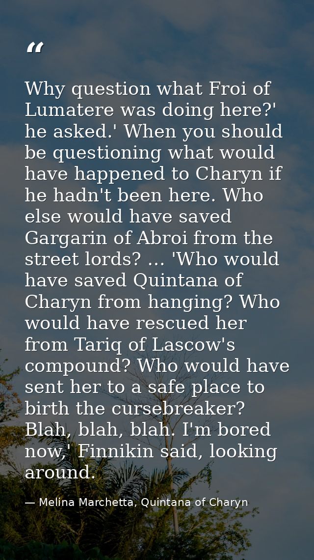 Why question what Froi of Lumatere was doing here?' he asked.' When you should be questioning what would have happened t — Melina Marchetta, Quintana of Charyn