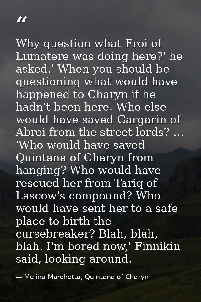 Why question what Froi of Lumatere was doing here?' he asked.' When you should be questioning what would have happened t — Melina Marchetta, Quintana of Charyn