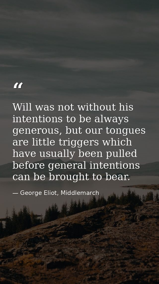 Will was not without his intentions to be always generous, but our tongues are little triggers which have usually been p — George Eliot, Middlemarch