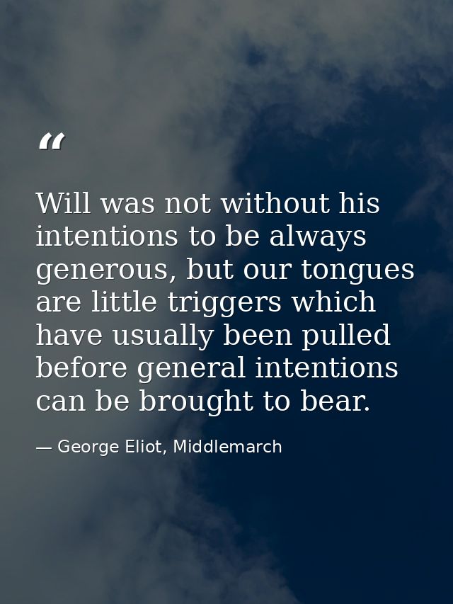 Will was not without his intentions to be always generous, but our tongues are little triggers which have usually been p — George Eliot, Middlemarch