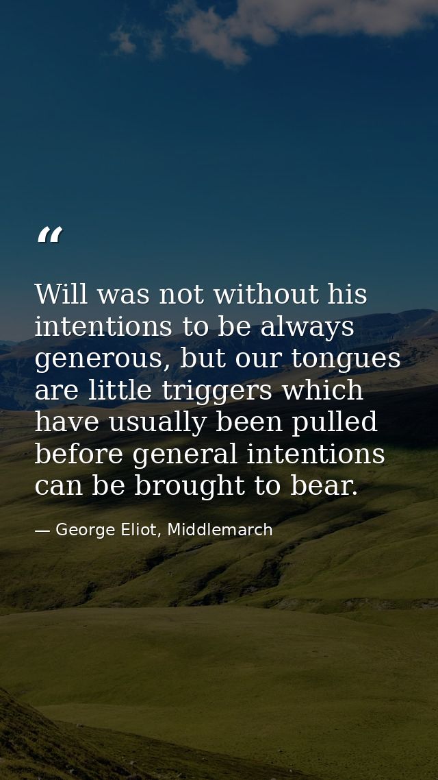 Will was not without his intentions to be always generous, but our tongues are little triggers which have usually been p — George Eliot, Middlemarch
