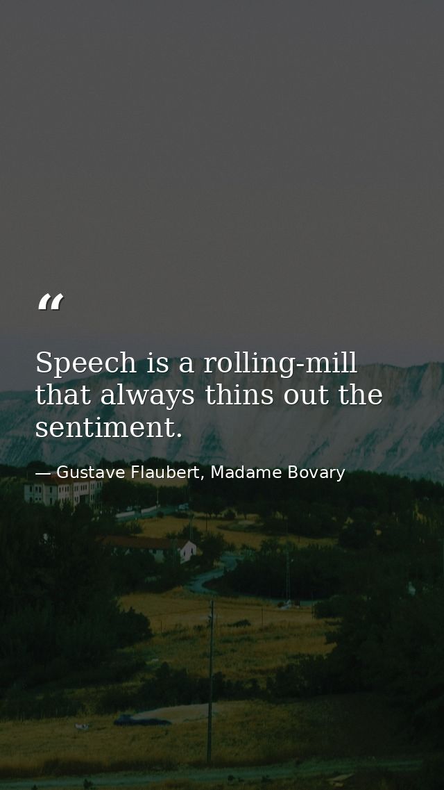 Speech is a rolling-mill that always thins out the sentiment. — Gustave Flaubert, Madame Bovary