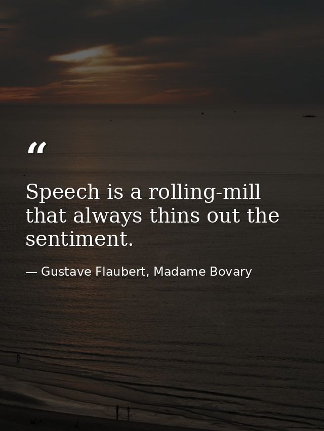 Speech is a rolling-mill that always thins out the sentiment. — Gustave Flaubert, Madame Bovary