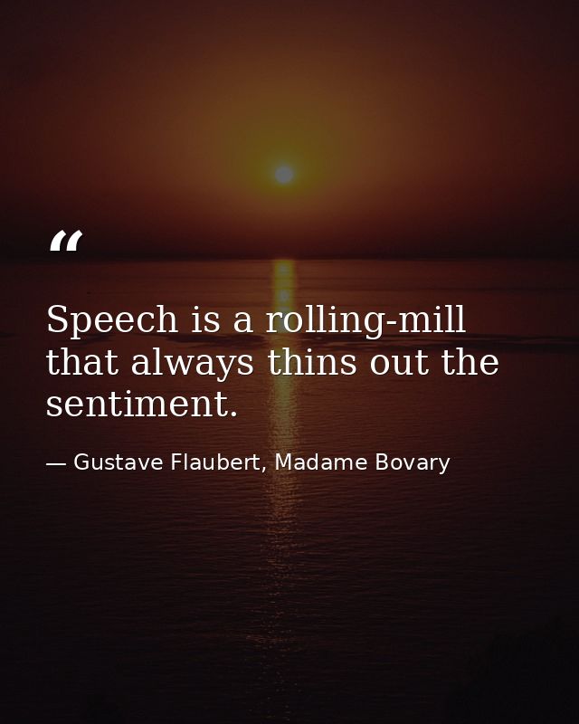 Speech is a rolling-mill that always thins out the sentiment. — Gustave Flaubert, Madame Bovary