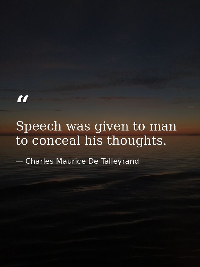 Speech was given to man to conceal his thoughts. — Charles Maurice De Talleyrand