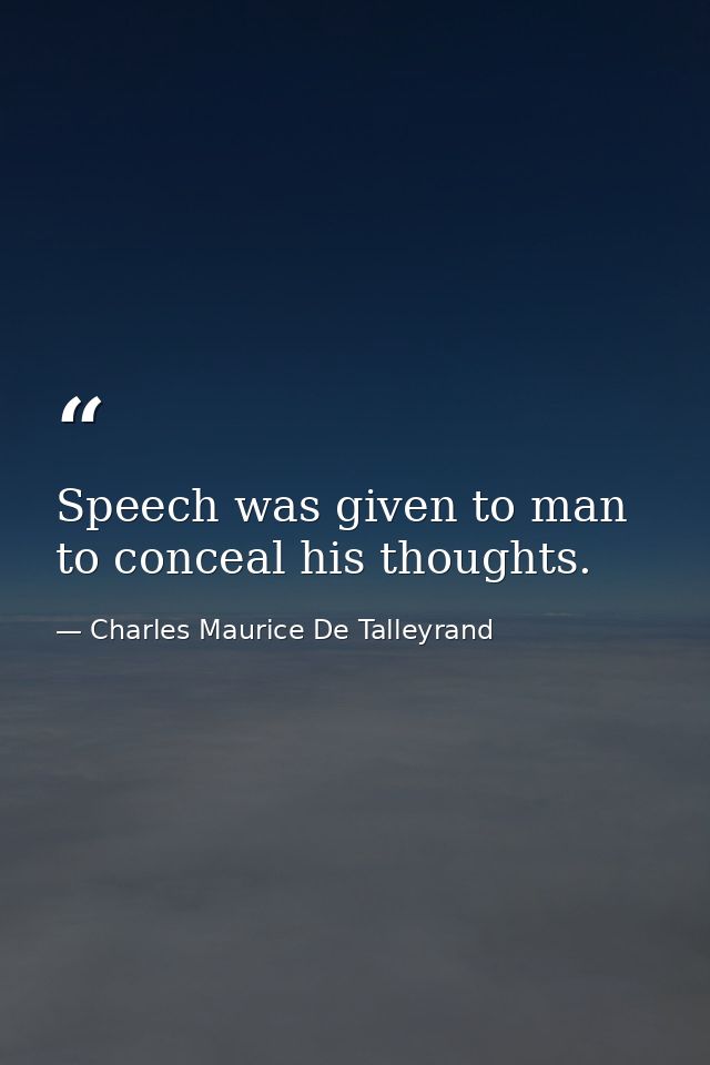 Speech was given to man to conceal his thoughts. — Charles Maurice De Talleyrand