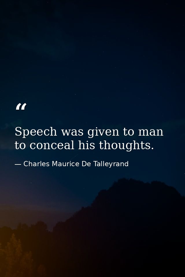 Speech was given to man to conceal his thoughts. — Charles Maurice De Talleyrand