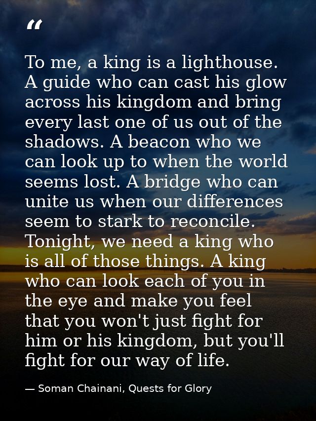 To me, a king is a lighthouse. A guide who can cast his glow across his kingdom and bring every last one of us out of th — Soman Chainani, Quests for Glory