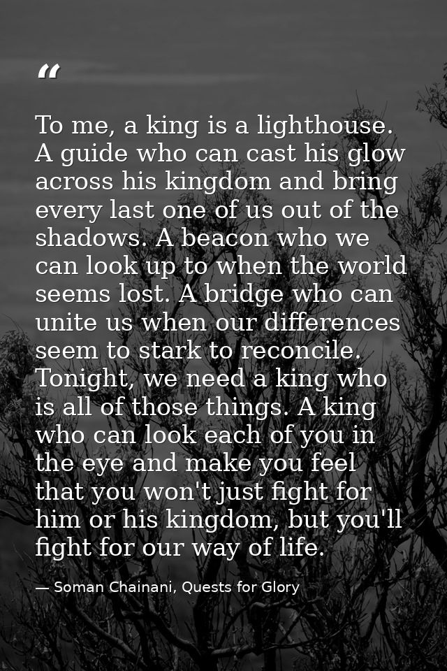To me, a king is a lighthouse. A guide who can cast his glow across his kingdom and bring every last one of us out of th — Soman Chainani, Quests for Glory
