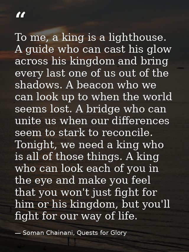 To me, a king is a lighthouse. A guide who can cast his glow across his kingdom and bring every last one of us out of th — Soman Chainani, Quests for Glory