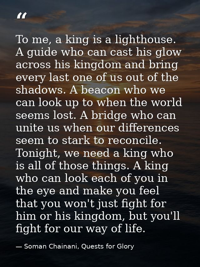 To me, a king is a lighthouse. A guide who can cast his glow across his kingdom and bring every last one of us out of th — Soman Chainani, Quests for Glory