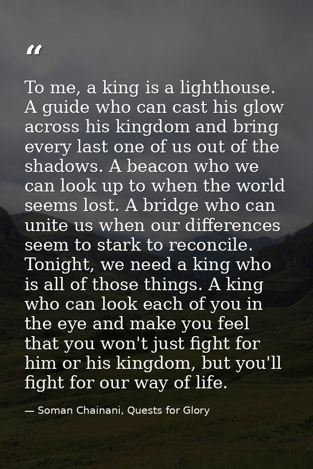 To me, a king is a lighthouse. A guide who can cast his glow across his kingdom and bring every last one of us out of th — Soman Chainani, Quests for Glory