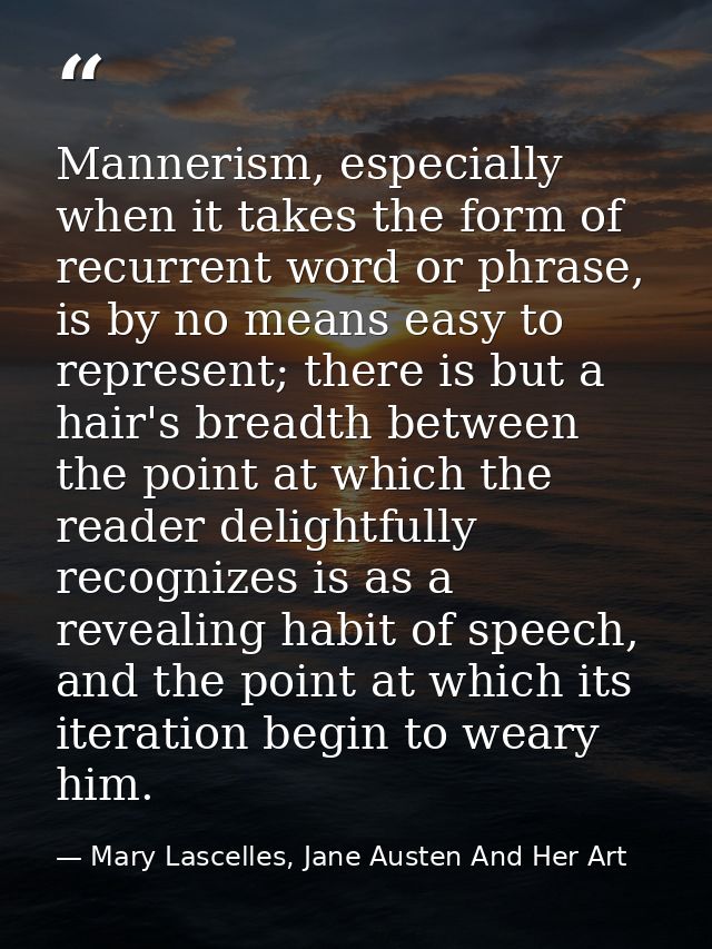 Mannerism, especially when it takes the form of recurrent word or phrase, is by no means easy to represent; there is but — Mary Lascelles, Jane Austen And Her Art